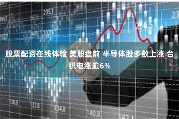 股票配资在线体验 美股盘前 半导体股多数上涨 台积电涨逾6%