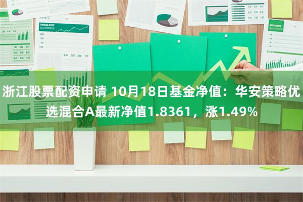 浙江股票配资申请 10月18日基金净值：华安策略优选混合A最新净值1.8361，涨1.49%