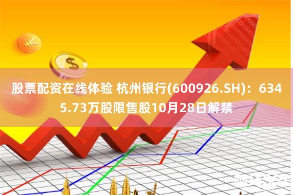 股票配资在线体验 杭州银行(600926.SH)：6345.73万股限售股10月28日解禁