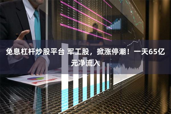 免息杠杆炒股平台 军工股，掀涨停潮！一天65亿元净流入