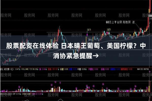 股票配资在线体验 日本晴王葡萄、美国柠檬？中消协紧急提醒→