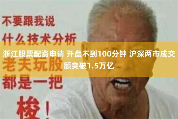 浙江股票配资申请 开盘不到100分钟 沪深两市成交额突破1.5万亿