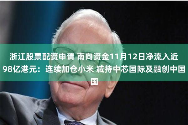 浙江股票配资申请 南向资金11月12日净流入近98亿港元：连续加仓小米 减持中芯国际及融创中国