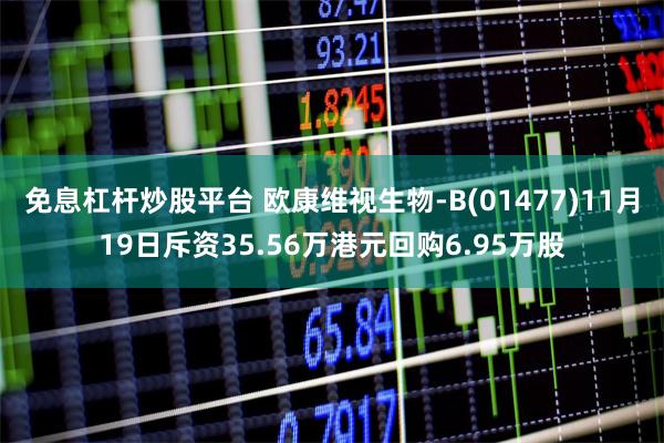 免息杠杆炒股平台 欧康维视生物-B(01477)11月19日斥资35.56万港元回购6.95万股