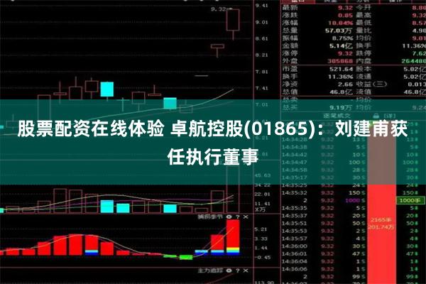 股票配资在线体验 卓航控股(01865)：刘建甫获任执行董事