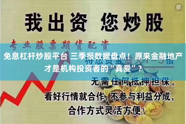 免息杠杆炒股平台 三季报数据盘点！原来金融地产才是机构投资者的“真爱”？