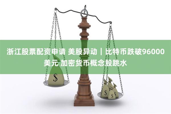 浙江股票配资申请 美股异动｜比特币跌破96000美元 加密货币概念股跳水