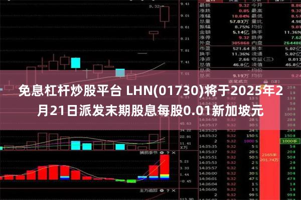 免息杠杆炒股平台 LHN(01730)将于2025年2月21日派发末期股息每股0.01新加坡元