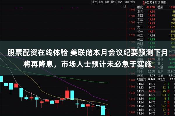 股票配资在线体验 美联储本月会议纪要预测下月将再降息，市场人士预计未必急于实施