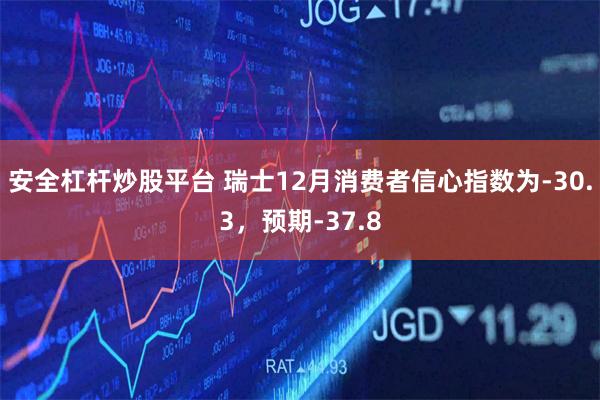 安全杠杆炒股平台 瑞士12月消费者信心指数为-30.3，预期-37.8