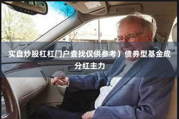 实盘炒股杠杠门户查找仅供参考）　　债券型基金成分红主力