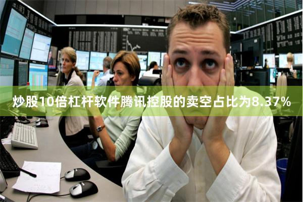 炒股10倍杠杆软件腾讯控股的卖空占比为8.37%