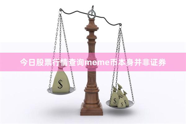 今日股票行情查询meme币本身并非证券