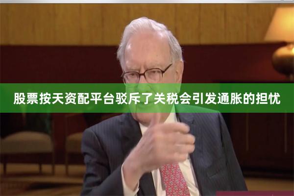 股票按天资配平台驳斥了关税会引发通胀的担忧