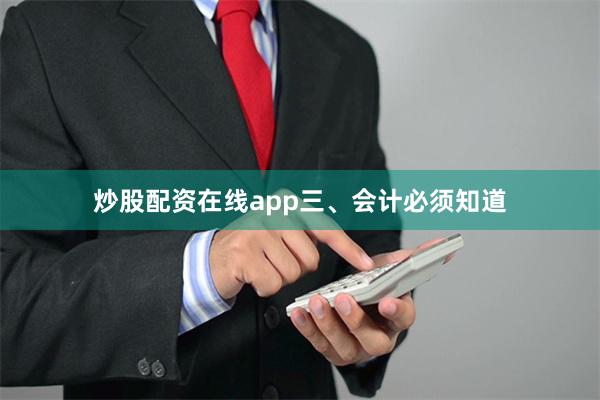 炒股配资在线app　　三、会计必须知道