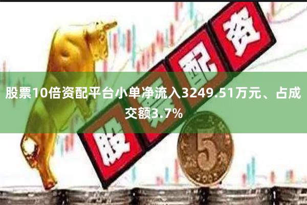 股票10倍资配平台小单净流入3249.51万元、占成交额3.7%