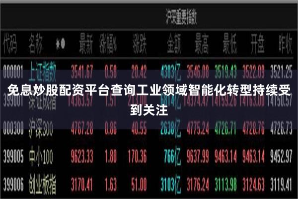 免息炒股配资平台查询工业领域智能化转型持续受到关注