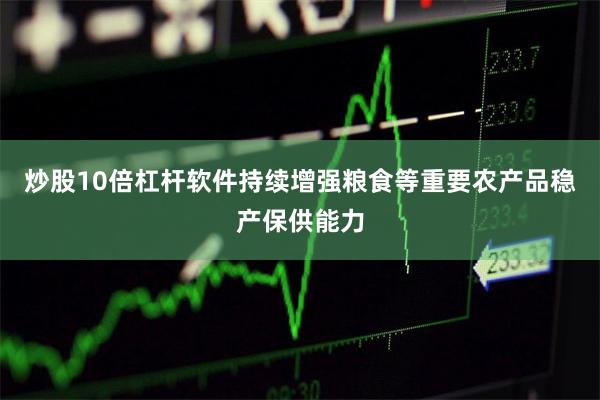 炒股10倍杠杆软件持续增强粮食等重要农产品稳产保供能力