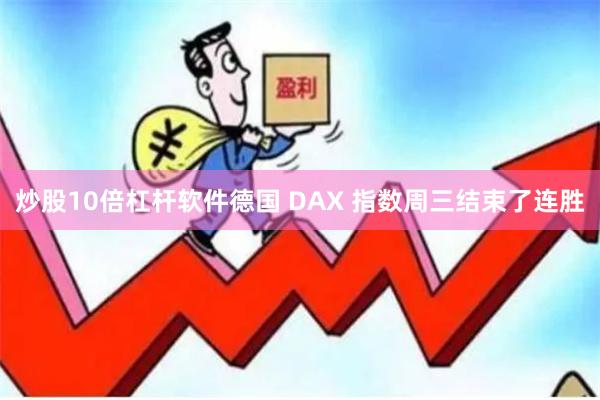炒股10倍杠杆软件　　德国 DAX 指数周三结束了连胜
