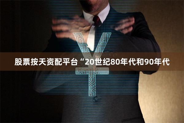 股票按天资配平台“20世纪80年代和90年代