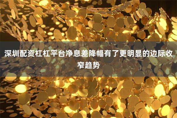 深圳配资杠杠平台净息差降幅有了更明显的边际收窄趋势