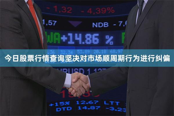 今日股票行情查询坚决对市场顺周期行为进行纠偏