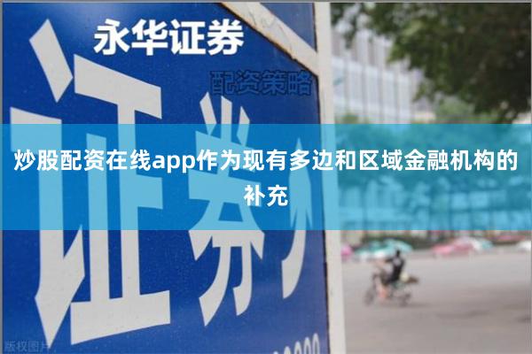 炒股配资在线app作为现有多边和区域金融机构的补充