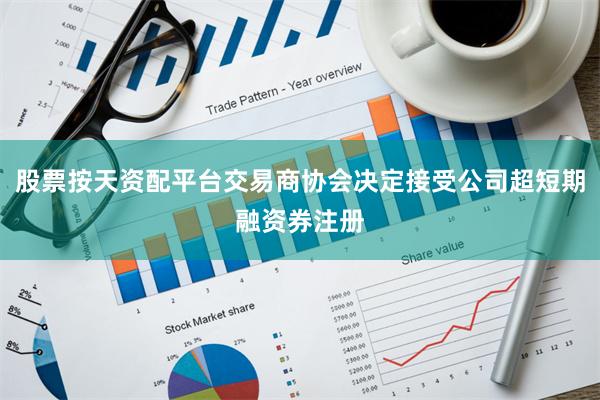 股票按天资配平台交易商协会决定接受公司超短期融资券注册