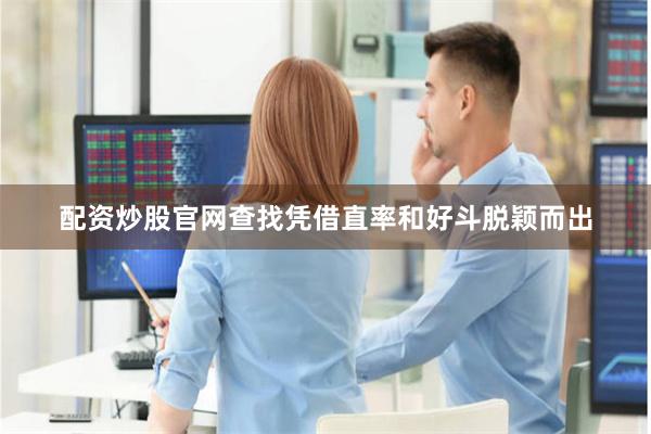 配资炒股官网查找凭借直率和好斗脱颖而出