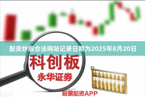 配资炒股合法网站记录日期为2025年8月20日
