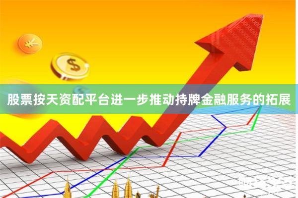 股票按天资配平台进一步推动持牌金融服务的拓展