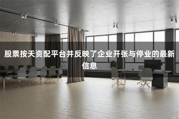 股票按天资配平台并反映了企业开张与停业的最新信息