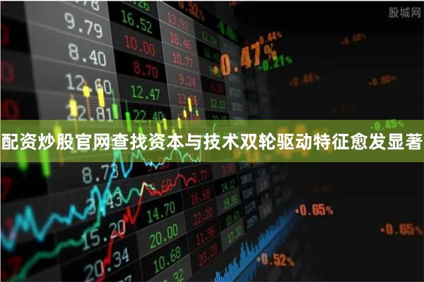 配资炒股官网查找资本与技术双轮驱动特征愈发显著