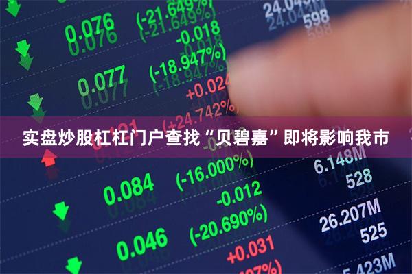 实盘炒股杠杠门户查找“贝碧嘉”即将影响我市