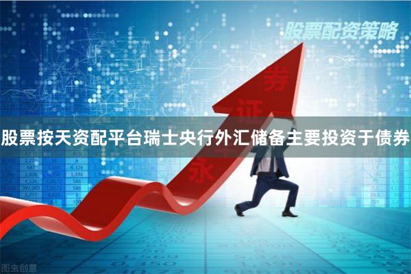 股票按天资配平台瑞士央行外汇储备主要投资于债券