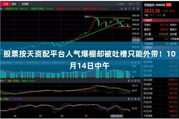 股票按天资配平台人气爆棚却被吐槽只能外带!10月14日中午