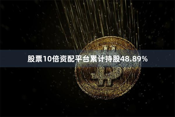 股票10倍资配平台累计持股48.89%
