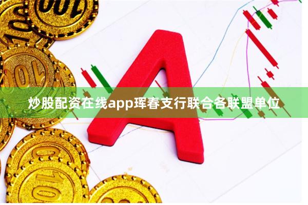 炒股配资在线app珲春支行联合各联盟单位