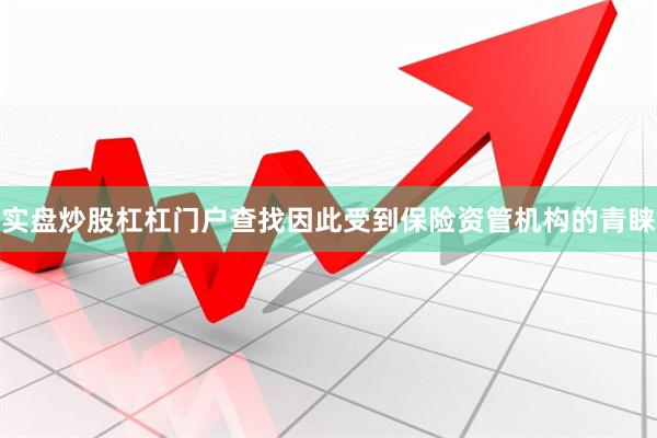 实盘炒股杠杠门户查找因此受到保险资管机构的青睐