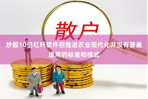 炒股10倍杠杆软件但推进农业现代化并没有普遍适用的标准和模式