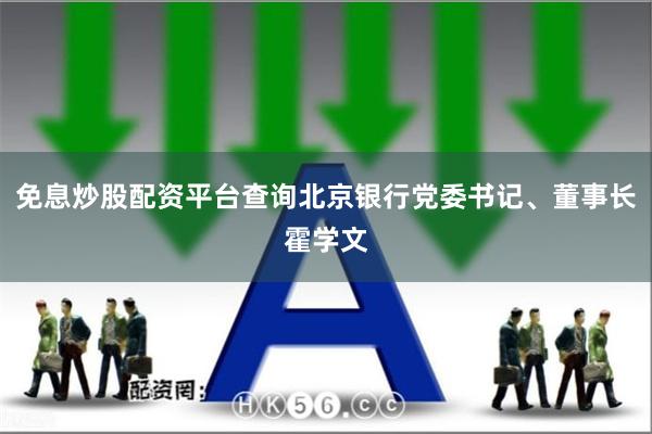 免息炒股配资平台查询北京银行党委书记、董事长霍学文
