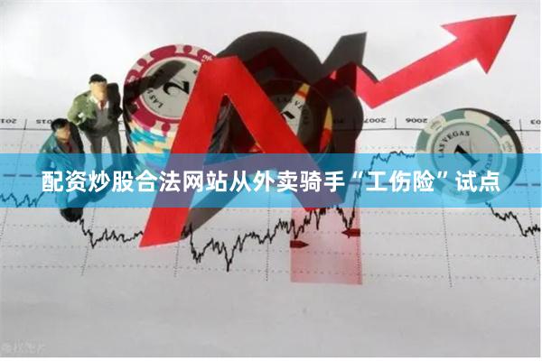 配资炒股合法网站从外卖骑手“工伤险”试点