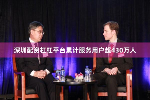 深圳配资杠杠平台累计服务用户超430万人