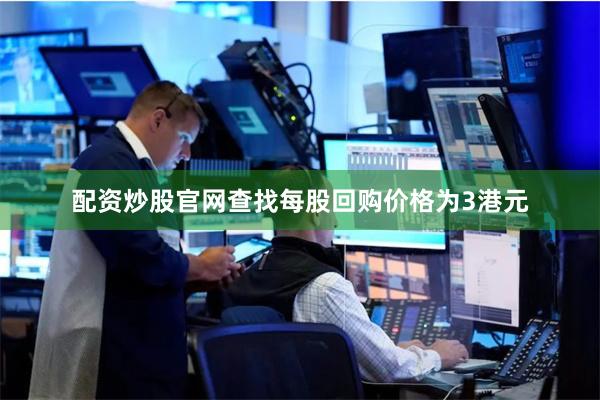 配资炒股官网查找每股回购价格为3港元