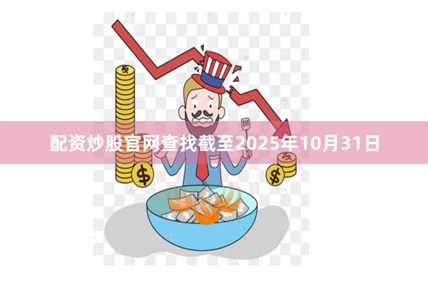 配资炒股官网查找截至2025年10月31日