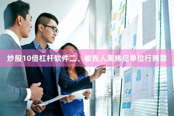 炒股10倍杠杆软件二、被告人周炜犯单位行贿罪