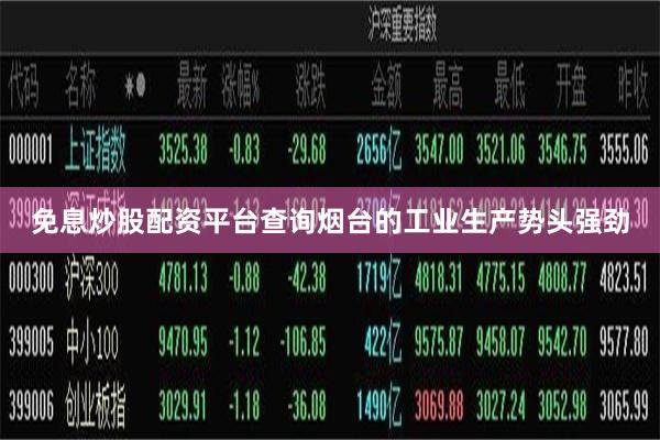 免息炒股配资平台查询烟台的工业生产势头强劲
