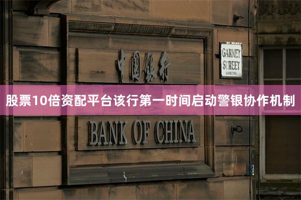 股票10倍资配平台该行第一时间启动警银协作机制